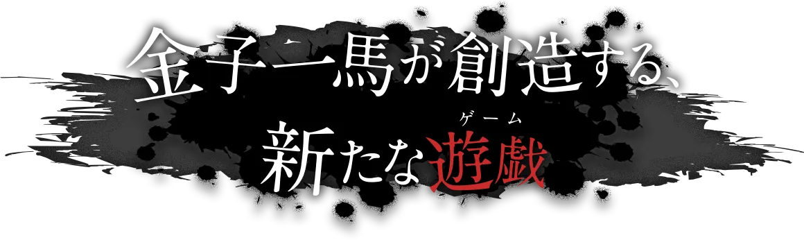 金子一馬が創造する、新たな遊戯＜ゲーム＞